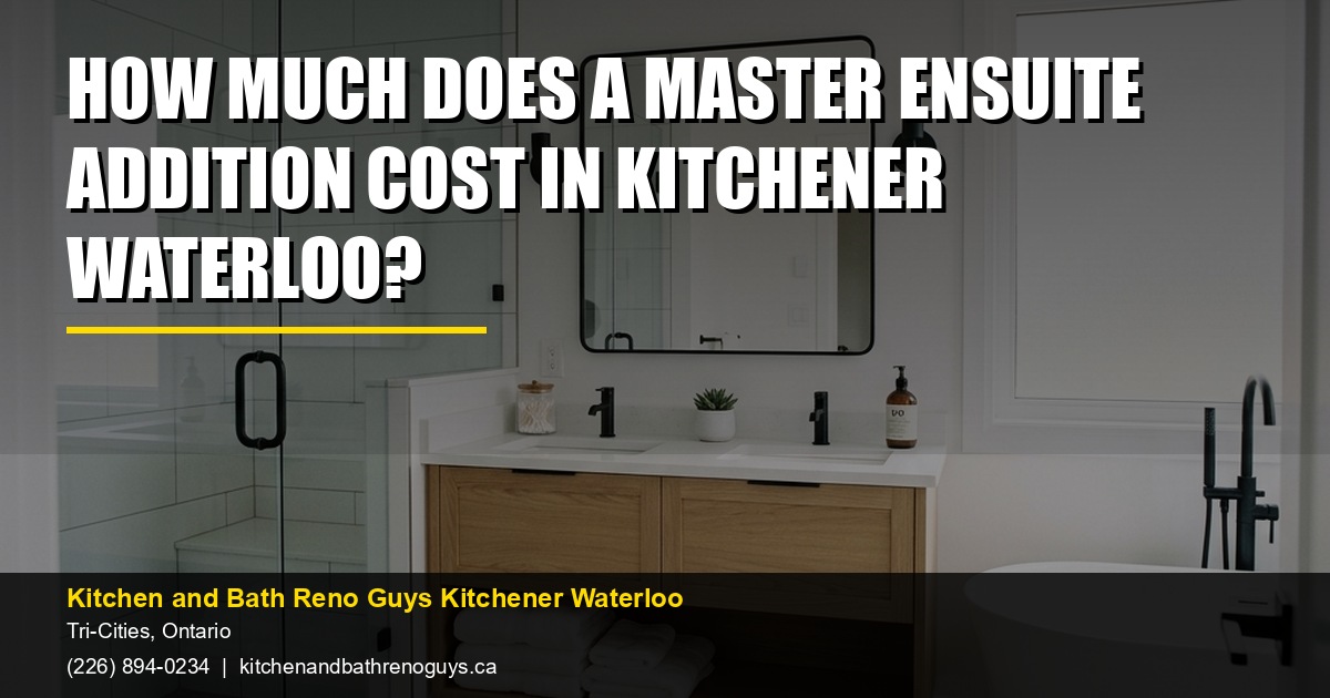How Much Does a Master Ensuite Addition Cost in Kitchener Waterloo? — Kitchen and Bath Reno Guys Kitchener Waterloo. Call (226) 894-0234.