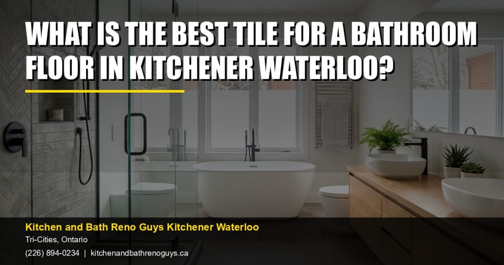 What Is the Best Tile for a Bathroom Floor in Kitchener Waterloo? — Kitchen and Bath Reno Guys Kitchener Waterloo. Call (226) 894-0234.