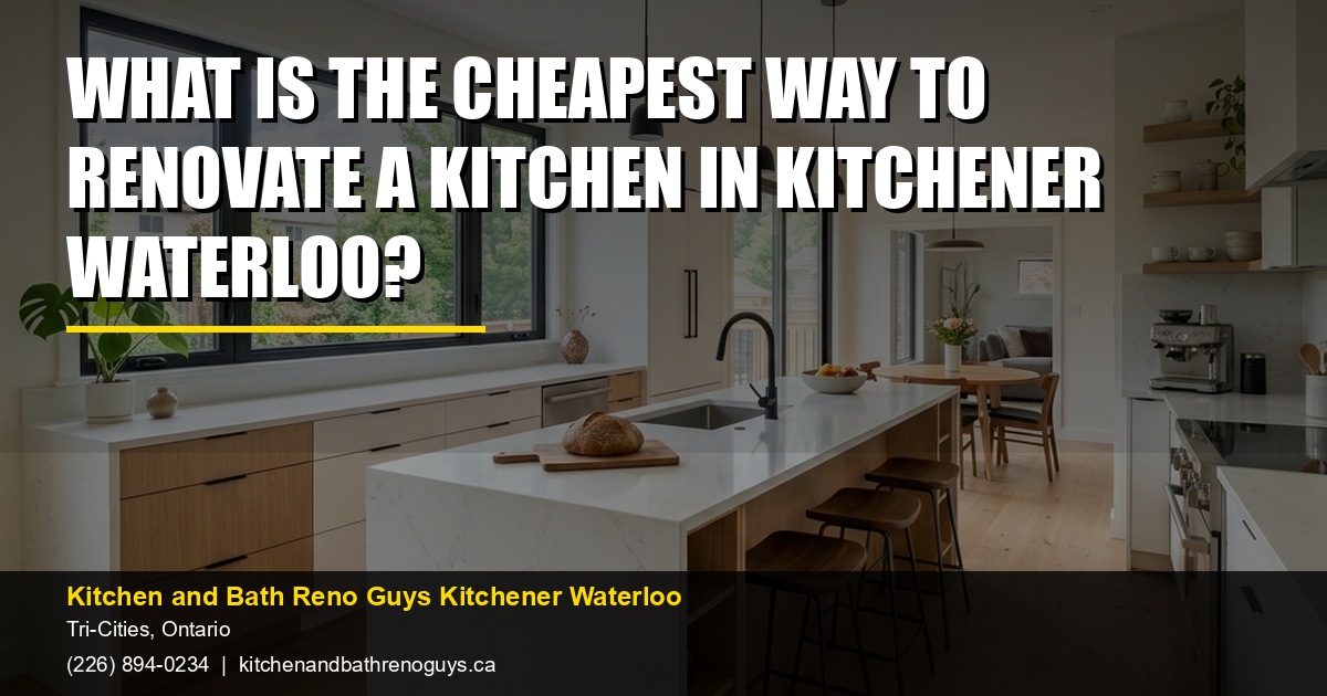 What is the cheapest way to renovate a kitchen in Kitchener Waterloo? — Kitchen and Bath Reno Guys Kitchener Waterloo. Call (226) 894-0234.