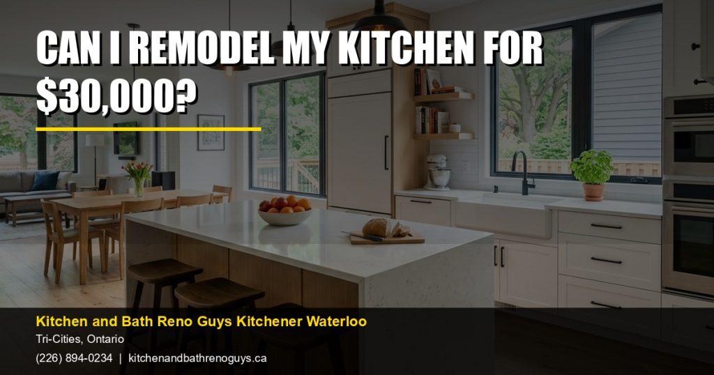 Can I remodel my kitchen for $30,000? — Kitchen and Bath Reno Guys Kitchener Waterloo. Call (226) 894-0234.