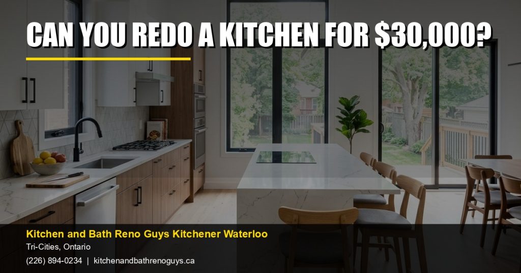 Can you redo a kitchen for $30,000? — Kitchen and Bath Reno Guys Kitchener Waterloo. Call (226) 894-0234.