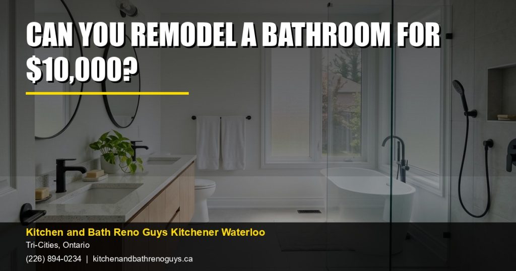 Can you remodel a bathroom for $10,000? — Kitchen and Bath Reno Guys Kitchener Waterloo. Call (226) 894-0234.