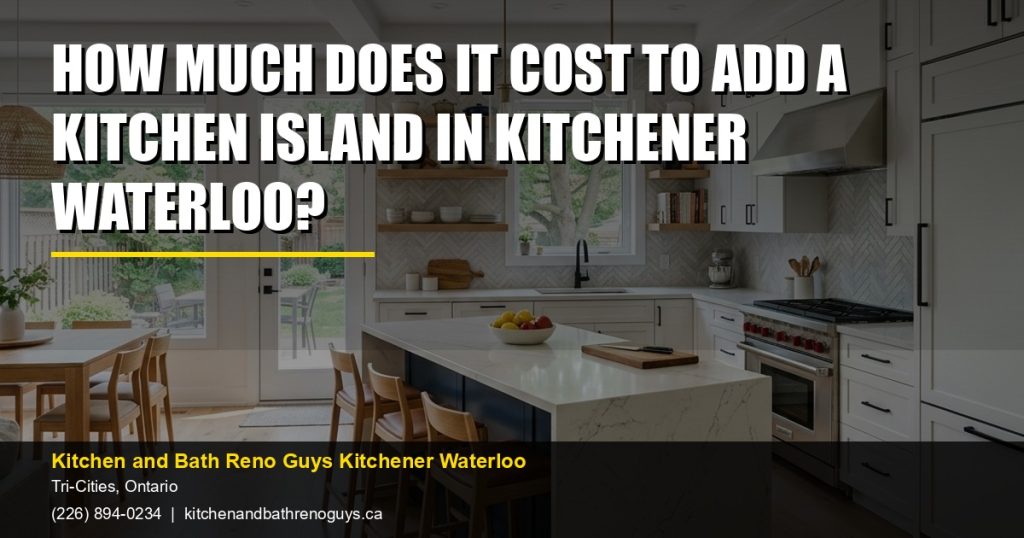 How Much Does It Cost to Add a Kitchen Island in Kitchener Waterloo? — Kitchen and Bath Reno Guys Kitchener Waterloo. Call (226) 894-0234.