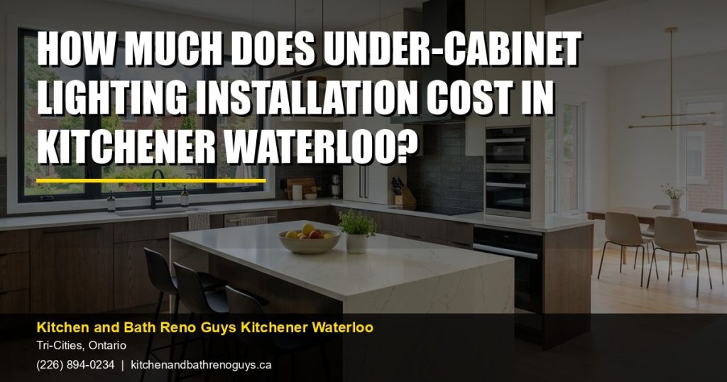 How Much Does Under-Cabinet Lighting Installation Cost in Kitchener Waterloo? — Kitchen and Bath Reno Guys Kitchener Waterloo. Call (226) 894-0234.