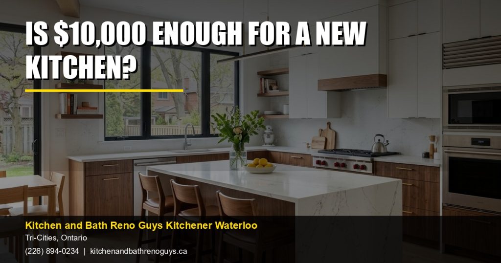 Is $10,000 enough for a new kitchen? — Kitchen and Bath Reno Guys Kitchener Waterloo. Call (226) 894-0234.