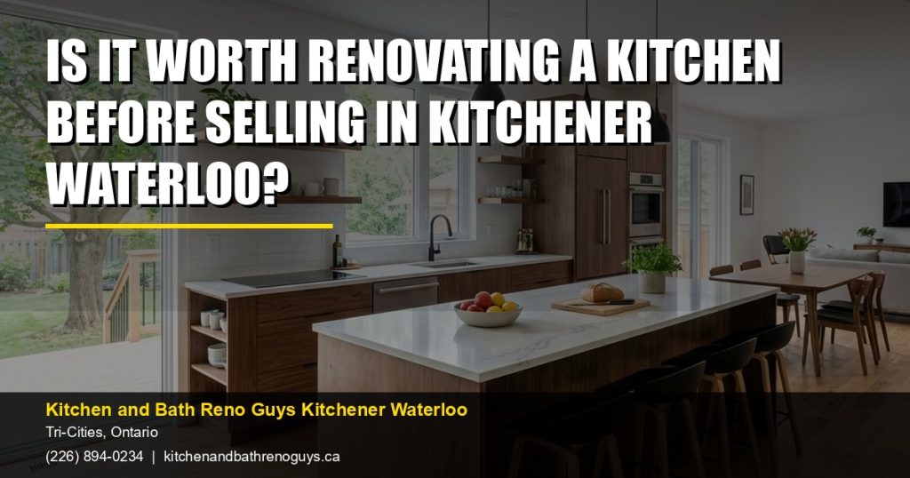 Is It Worth Renovating a Kitchen Before Selling in Kitchener Waterloo? — Kitchen and Bath Reno Guys Kitchener Waterloo. Call (226) 894-0234.