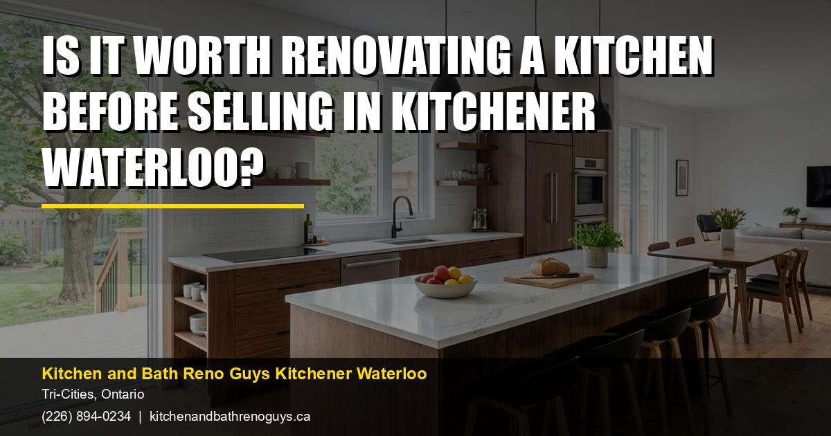 Is It Worth Renovating a Kitchen Before Selling in Kitchener Waterloo? — Kitchen and Bath Reno Guys Kitchener Waterloo. Call (226) 894-0234.