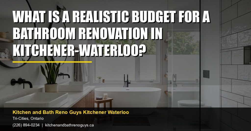 What is a realistic budget for a bathroom renovation in Kitchener-Waterloo? — Kitchen and Bath Reno Guys Kitchener Waterloo. Call (226) 894-0234.