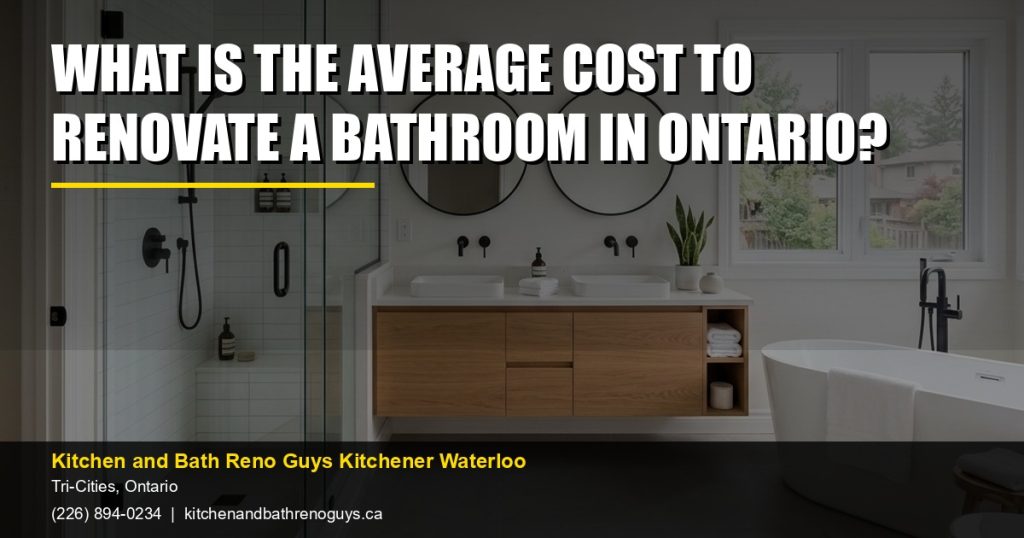 What is the average cost to renovate a bathroom in Ontario? — Kitchen and Bath Reno Guys Kitchener Waterloo. Call (226) 894-0234.