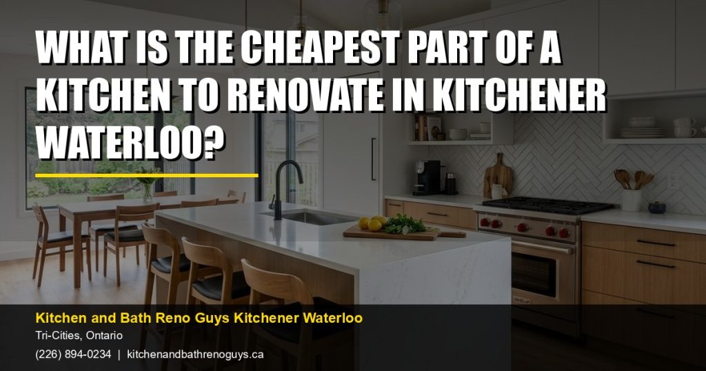 What Is the Cheapest Part of a Kitchen to Renovate in Kitchener Waterloo? — Kitchen and Bath Reno Guys Kitchener Waterloo. Call (226) 894-0234.
