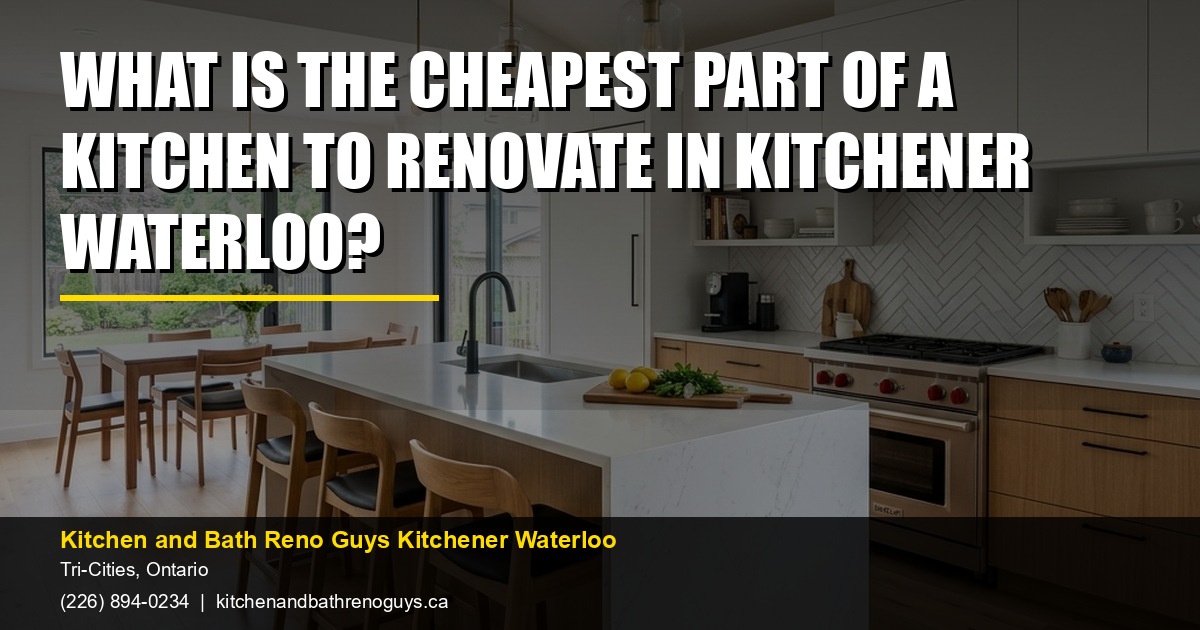 What Is the Cheapest Part of a Kitchen to Renovate in Kitchener Waterloo? — Kitchen and Bath Reno Guys Kitchener Waterloo. Call (226) 894-0234.