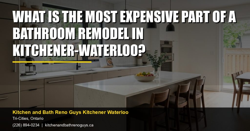 What is the most expensive part of a bathroom remodel in Kitchener-Waterloo? — Kitchen and Bath Reno Guys Kitchener Waterloo. Call (226) 894-0234.