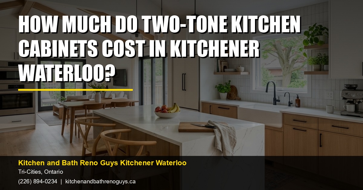 How Much Do Two-Tone Kitchen Cabinets Cost in Kitchener Waterloo? — Kitchen and Bath Reno Guys Kitchener Waterloo. Call (226) 894-0234.