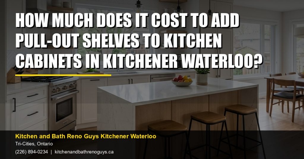 How Much Does It Cost to Add Pull-Out Shelves to Kitchen Cabinets in Kitchener Waterloo? — Kitchen and Bath Reno Guys Kitchener Waterloo. Call (226) 894-0234.