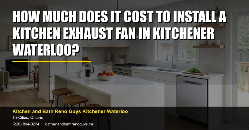 How Much Does It Cost to Install a Kitchen Exhaust Fan in Kitchener Waterloo? — Kitchen and Bath Reno Guys Kitchener Waterloo. Call (226) 894-0234.