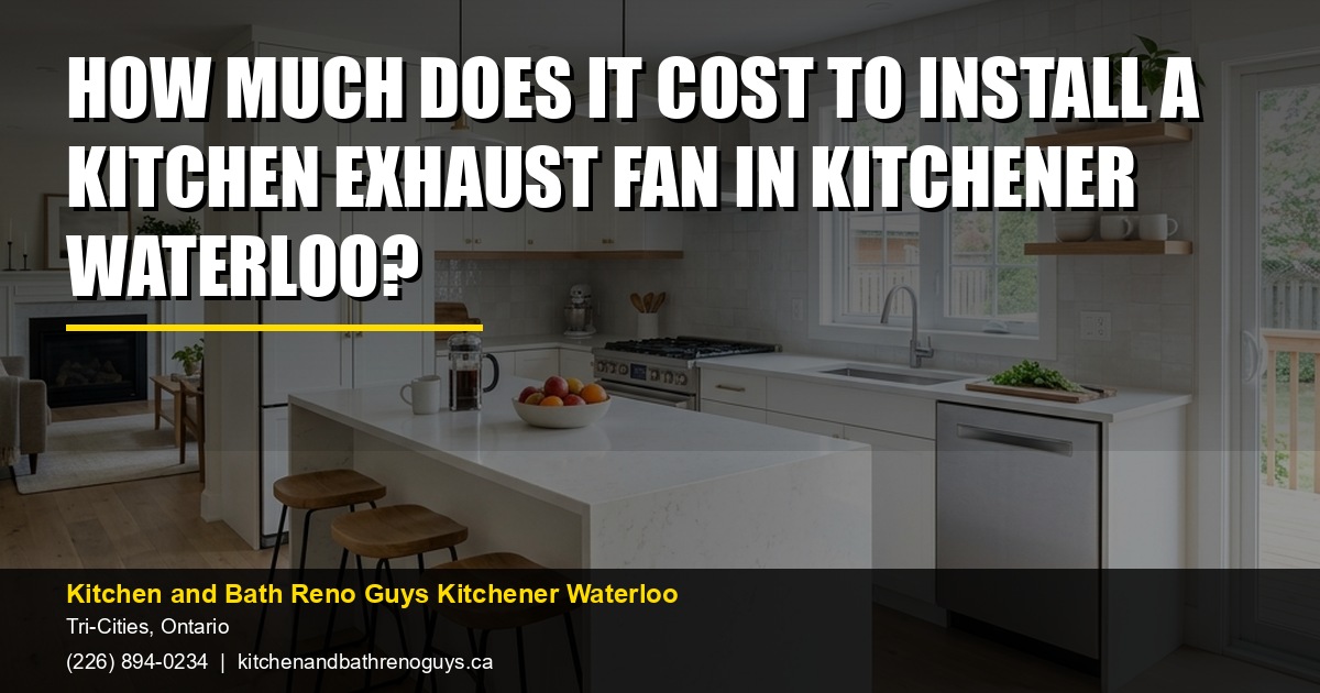 How Much Does It Cost to Install a Kitchen Exhaust Fan in Kitchener Waterloo? — Kitchen and Bath Reno Guys Kitchener Waterloo. Call (226) 894-0234.