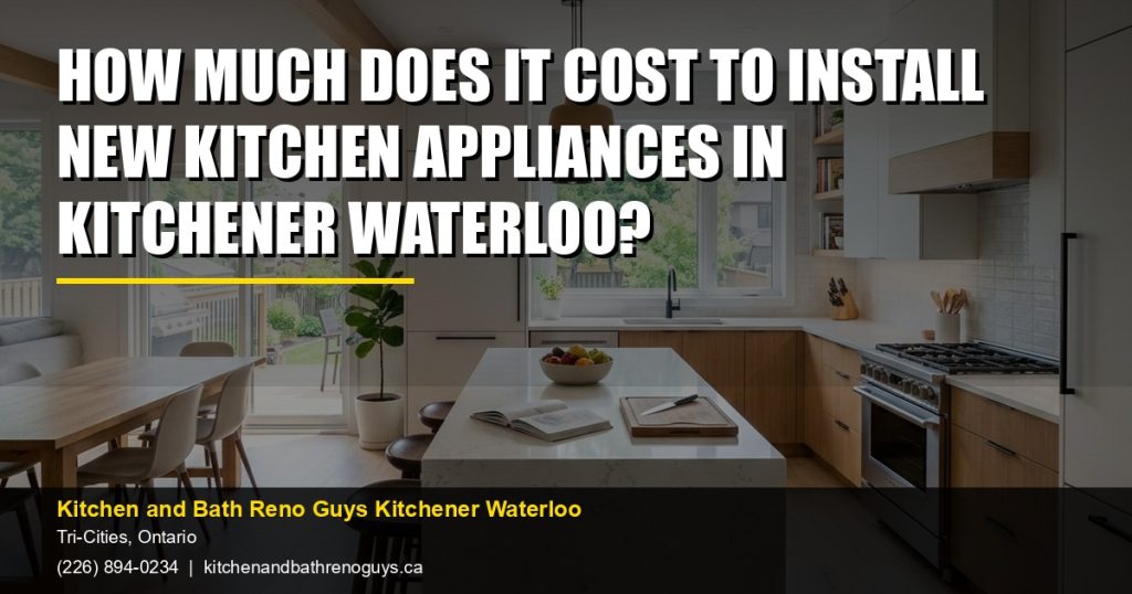 How Much Does It Cost to Install New Kitchen Appliances in Kitchener Waterloo? — Kitchen and Bath Reno Guys Kitchener Waterloo. Call (226) 894-0234.