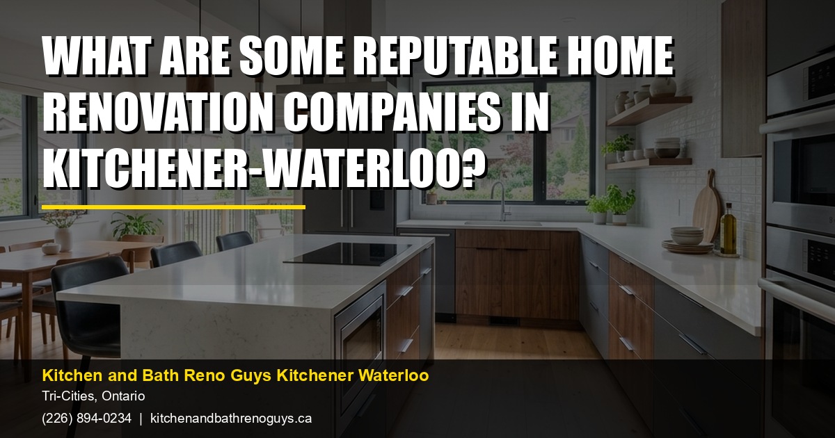 What are some reputable home renovation companies in Kitchener-Waterloo? — Kitchen and Bath Reno Guys Kitchener Waterloo. Call (226) 894-0234.
