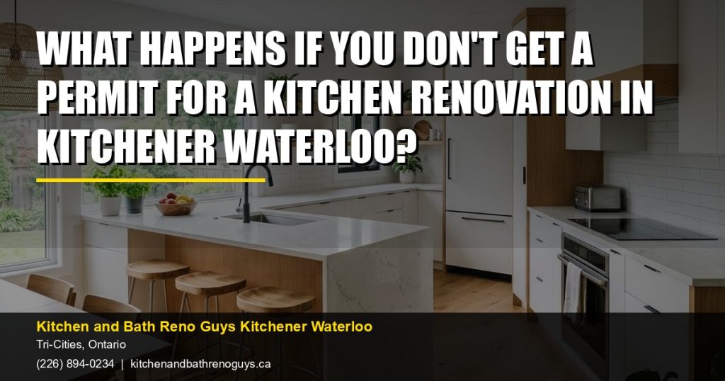 What Happens If You Don't Get a Permit for a Kitchen Renovation in Kitchener Waterloo? — Kitchen and Bath Reno Guys Kitchener Waterloo. Call (226) 894-0234.