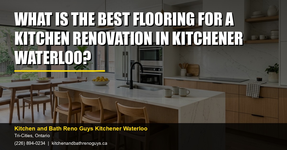 What Is the Best Flooring for a Kitchen Renovation in Kitchener Waterloo? — Kitchen and Bath Reno Guys Kitchener Waterloo. Call (226) 894-0234.