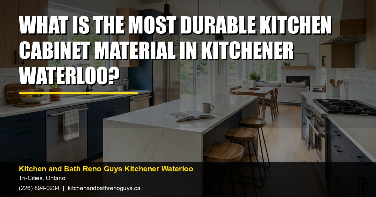What Is the Most Durable Kitchen Cabinet Material in Kitchener Waterloo? — Kitchen and Bath Reno Guys Kitchener Waterloo. Call (226) 894-0234.