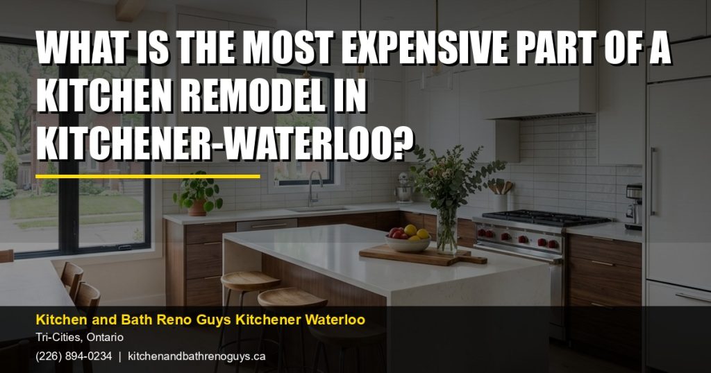 What is the most expensive part of a kitchen remodel in Kitchener-Waterloo? — Kitchen and Bath Reno Guys Kitchener Waterloo. Call (226) 894-0234.