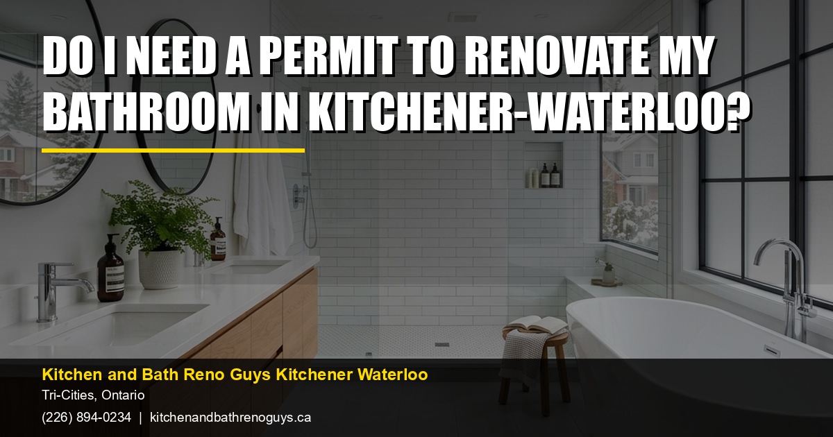 Do I need a permit to renovate my bathroom in Kitchener-Waterloo? — Kitchen and Bath Reno Guys Kitchener Waterloo. Call (226) 894-0234.