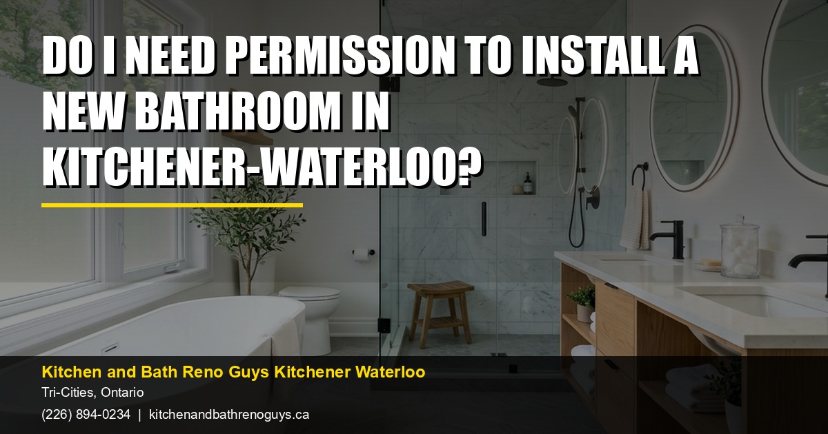 Do I need permission to install a new bathroom in Kitchener-Waterloo? — Kitchen and Bath Reno Guys Kitchener Waterloo. Call (226) 894-0234.