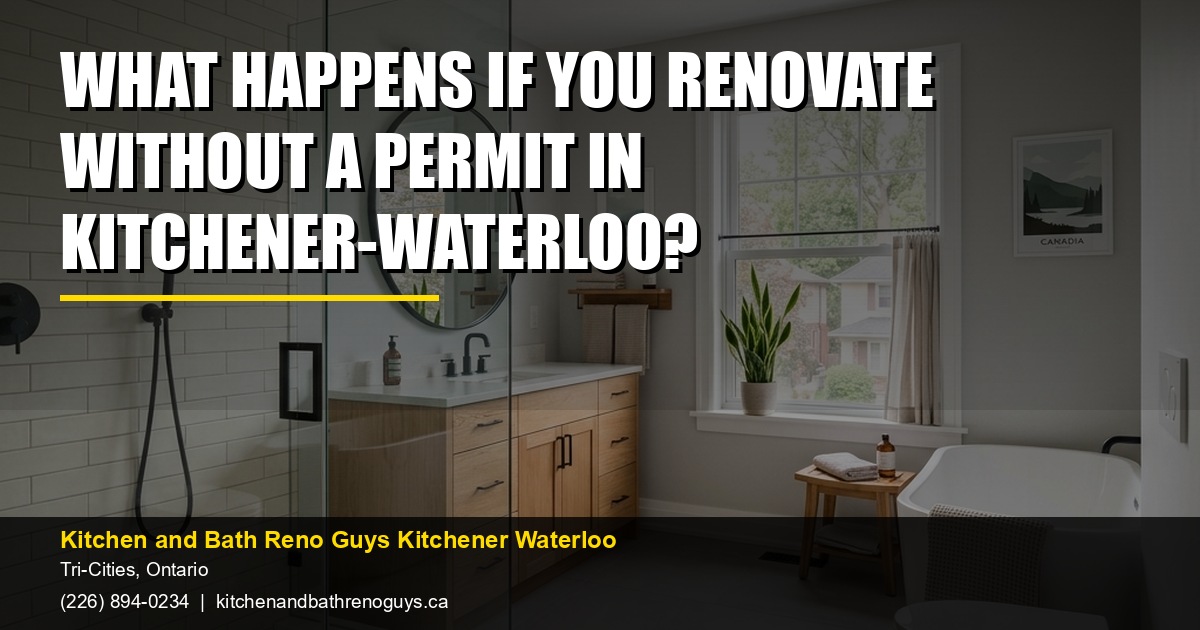 What happens if you renovate without a permit in Kitchener-Waterloo? — Kitchen and Bath Reno Guys Kitchener Waterloo. Call (226) 894-0234.