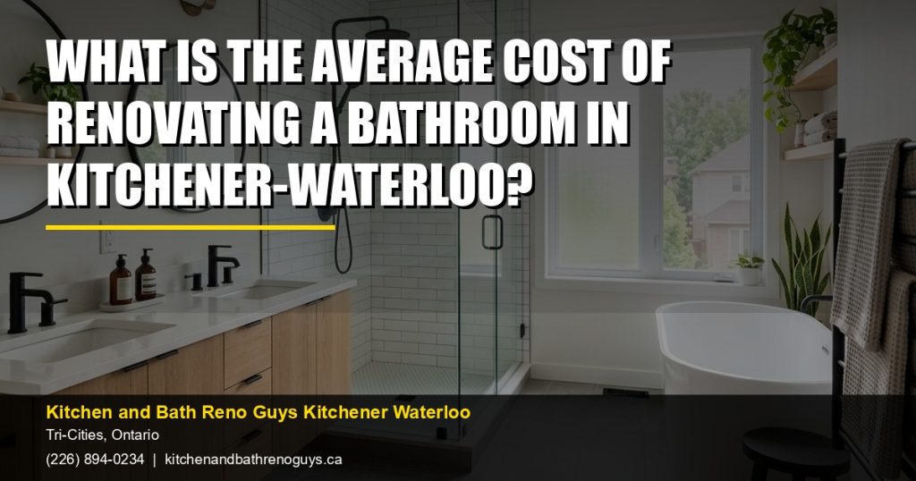 What is the average cost of renovating a bathroom in Kitchener-Waterloo? — Kitchen and Bath Reno Guys Kitchener Waterloo. Call (226) 894-0234.