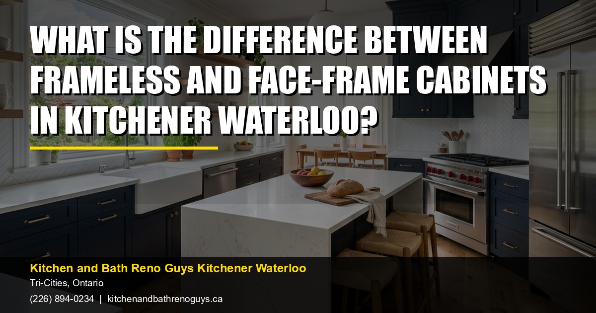What Is the Difference Between Frameless and Face-Frame Cabinets in Kitchener Waterloo? — Kitchen and Bath Reno Guys Kitchener Waterloo. Call (226) 894-0234.