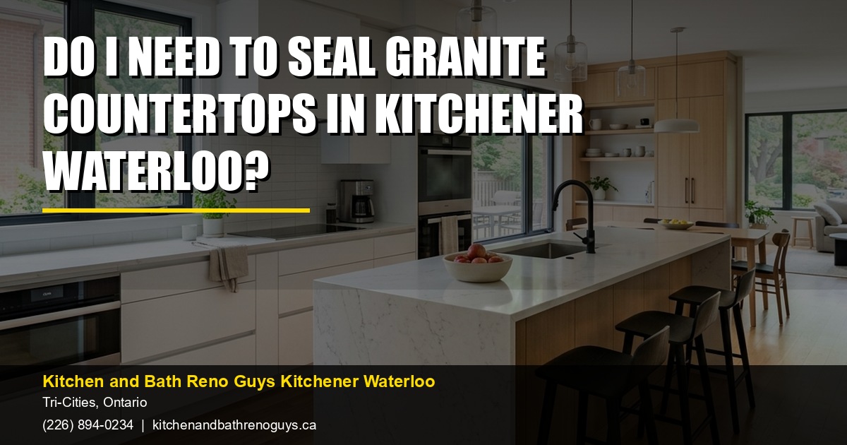 Do I Need to Seal Granite Countertops in Kitchener Waterloo? — Kitchen and Bath Reno Guys Kitchener Waterloo. Call (226) 894-0234.