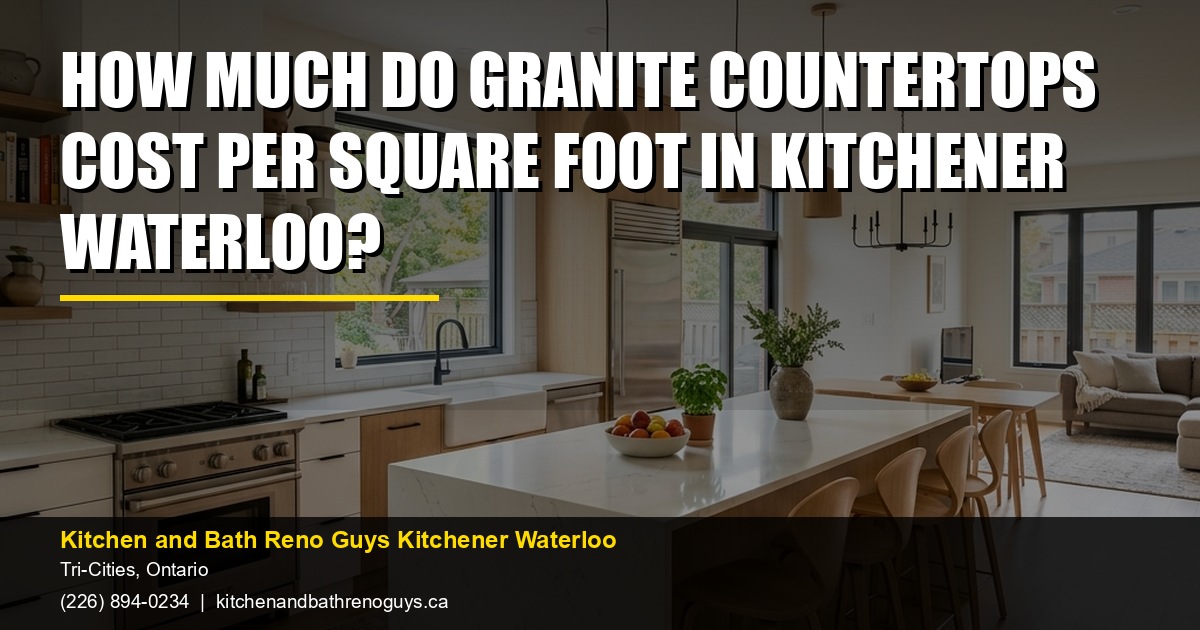 How Much Do Granite Countertops Cost Per Square Foot in Kitchener Waterloo? — Kitchen and Bath Reno Guys Kitchener Waterloo. Call (226) 894-0234.