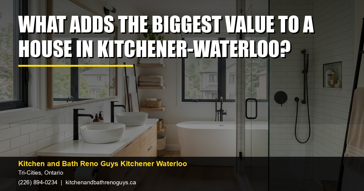 What adds the biggest value to a house in Kitchener-Waterloo? — Kitchen and Bath Reno Guys Kitchener Waterloo. Call (226) 894-0234.