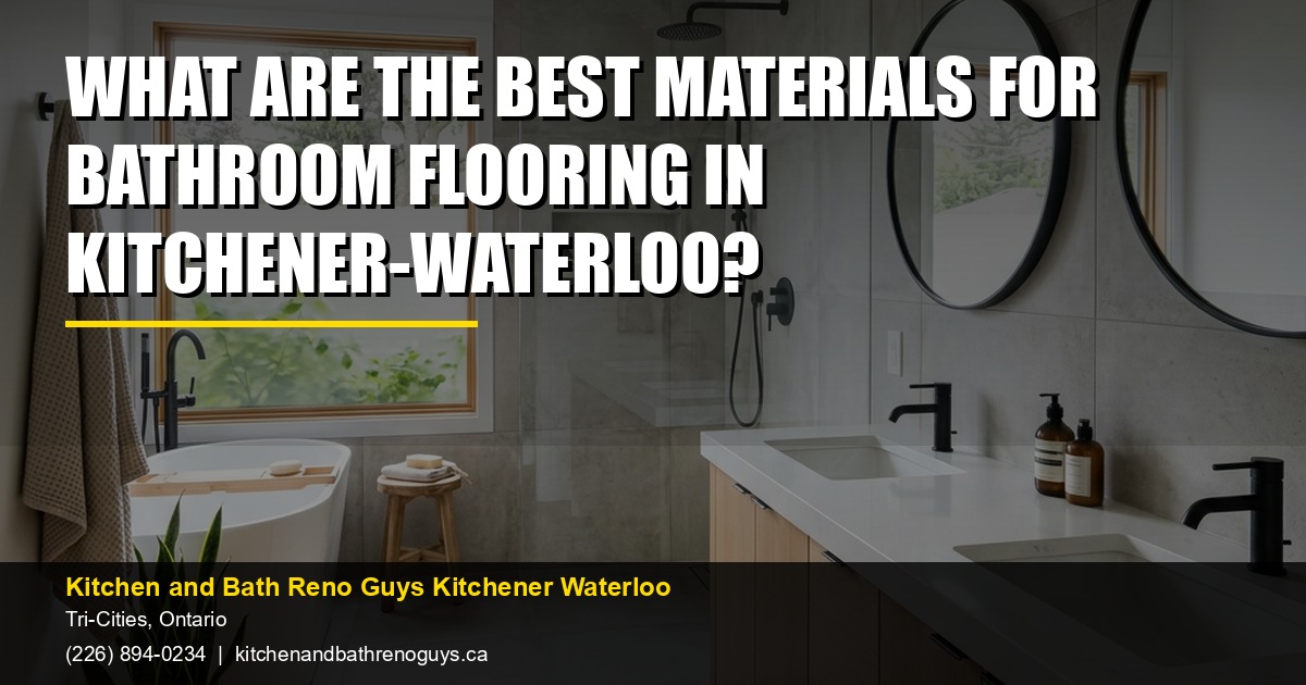 What are the best materials for bathroom flooring in Kitchener-Waterloo? — Kitchen and Bath Reno Guys Kitchener Waterloo. Call (226) 894-0234.