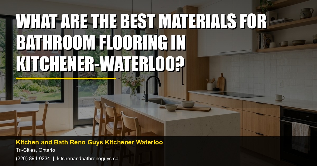 What are the best materials for bathroom flooring in Kitchener-Waterloo? — Kitchen and Bath Reno Guys Kitchener Waterloo. Call (226) 894-0234.
