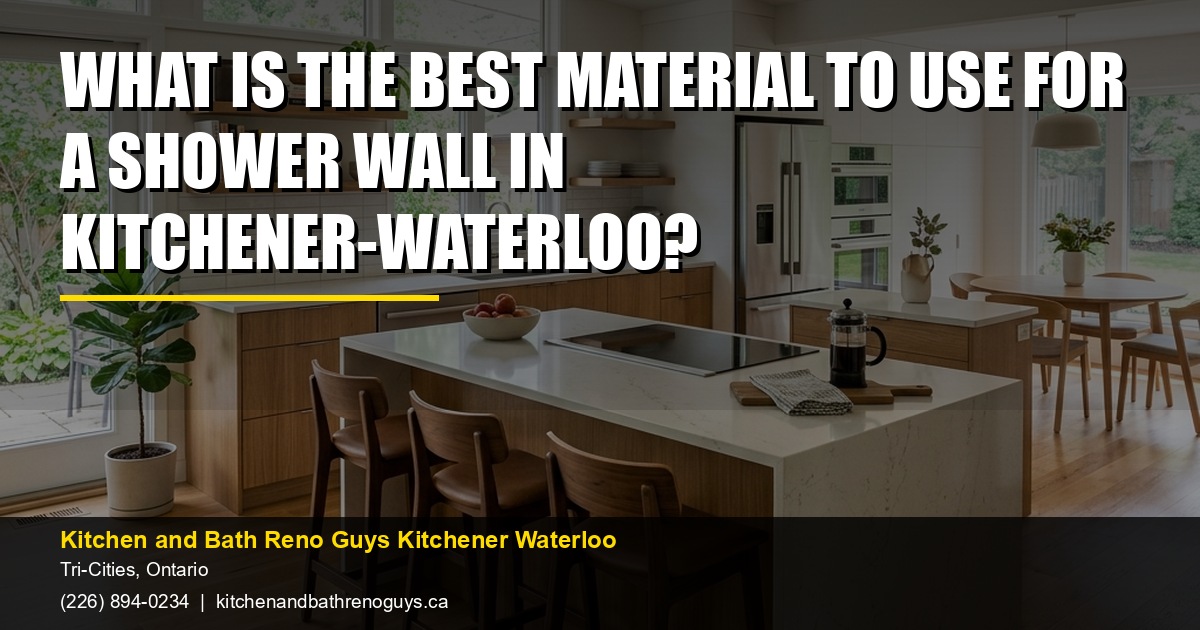 What is the best material to use for a shower wall in Kitchener-Waterloo? — Kitchen and Bath Reno Guys Kitchener Waterloo. Call (226) 894-0234.