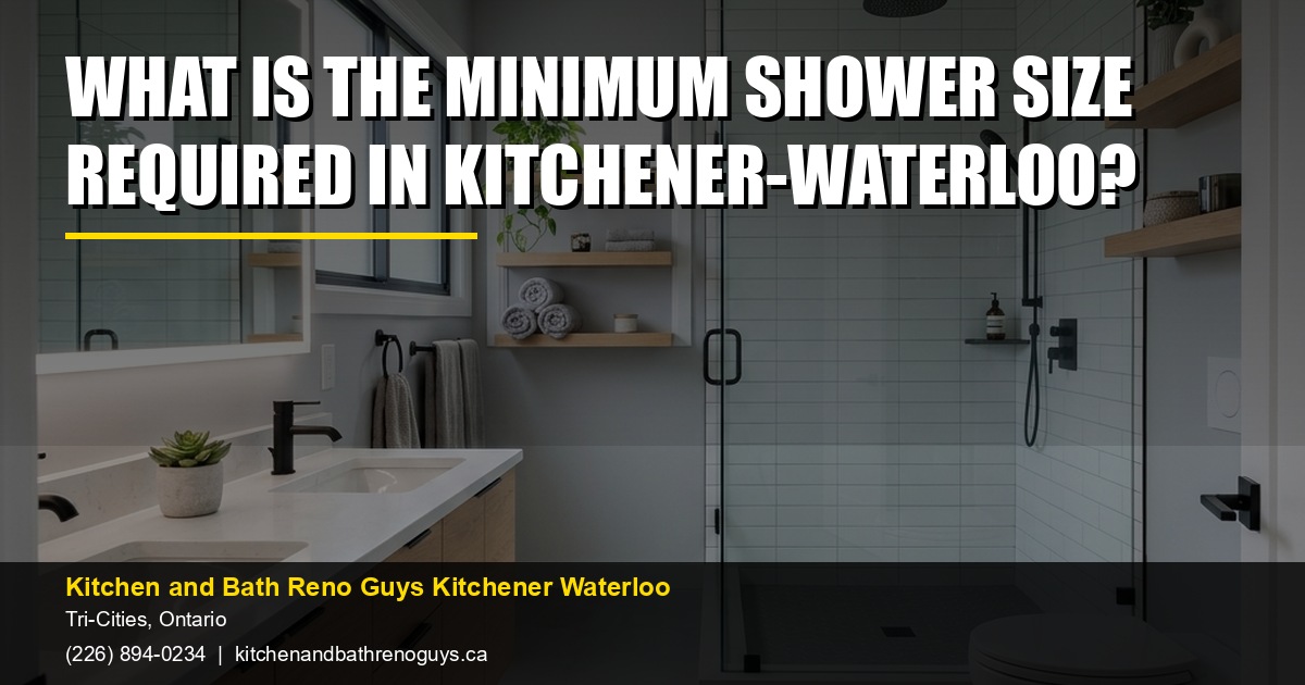 What is the minimum shower size required in Kitchener-Waterloo? — Kitchen and Bath Reno Guys Kitchener Waterloo. Call (226) 894-0234.